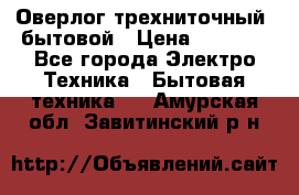 Оверлог трехниточный, бытовой › Цена ­ 2 800 - Все города Электро-Техника » Бытовая техника   . Амурская обл.,Завитинский р-н